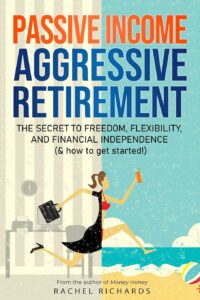 Passive Income, Aggressive Retirement: The Secret to Freedom, Flexibility, and Financial Independence (& how to Get Started!)